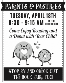 Our "Parents and Pastries"  will be held on Tuesday, April 18th from 8:30-9:15.  It will be happening inside the school this year.  Come and enjoy a donut and read with your students.  You can also check out the book fair while you are here.  Hope to see you there!