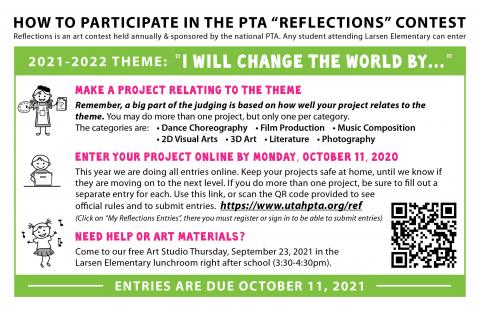 -It's time for our annual Reflections Art Contest, sponsored by Larsen PTA!  -Entries are due online by midnight on October 11, 2021. -Every child who enters gets to join us at school for our school ice cream party Oct. 27! -For more information about Reflections and entry rules, use the QR code below or click on this link: https://www.utahpta.org/ref